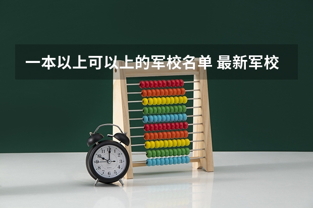 一本以上可以上的军校名单 最新军校名单和级别