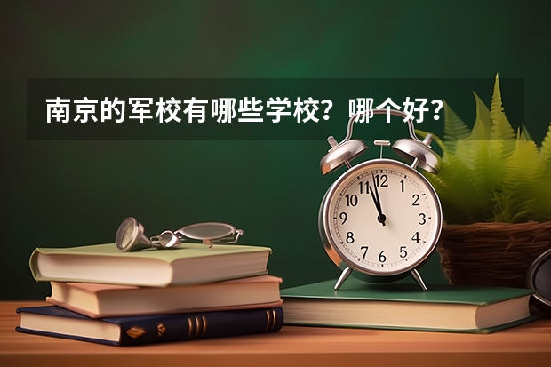 南京的军校有哪些学校？哪个好？
