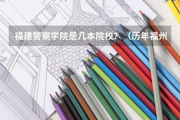 福建警察学院是几本院校？（历年福州中考的录取分数线）
