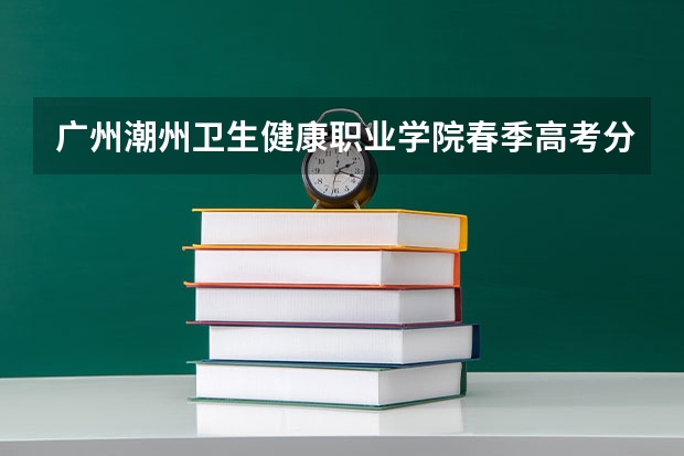 广州潮州卫生健康职业学院春季高考分数线 急,急,急----广东3A补录